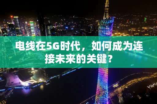 电线在5G时代，如何成为连接未来的关键？