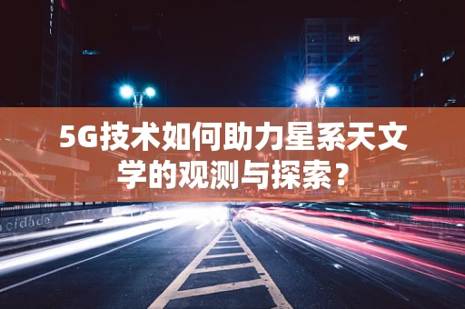 5G技术如何助力星系天文学的观测与探索？