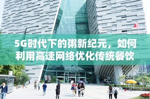5G时代下的粥新纪元，如何利用高速网络优化传统餐饮体验？