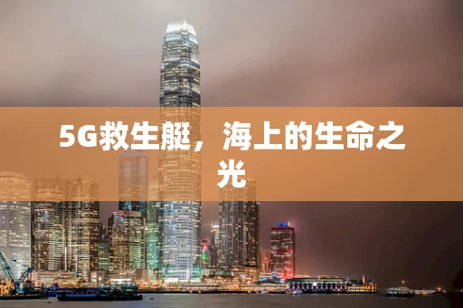 5G救生艇，海上的生命之光