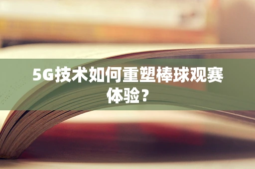 5G技术如何重塑棒球观赛体验？