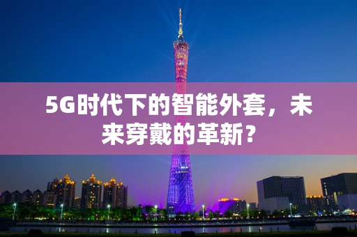 5G时代下的智能外套，未来穿戴的革新？