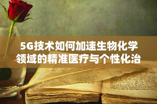 5G技术如何加速生物化学领域的精准医疗与个性化治疗？