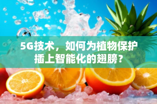 5G技术，如何为植物保护插上智能化的翅膀？