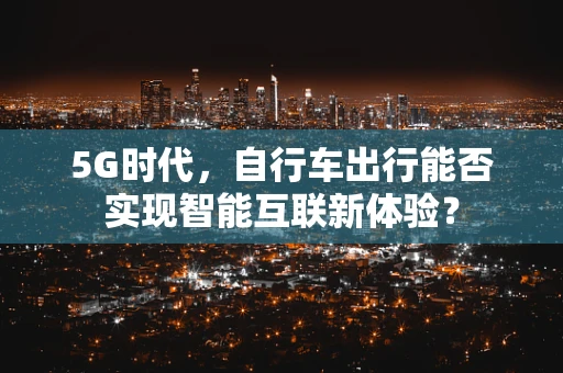 5G时代，自行车出行能否实现智能互联新体验？
