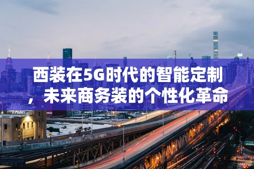 西装在5G时代的智能定制，未来商务装的个性化革命？