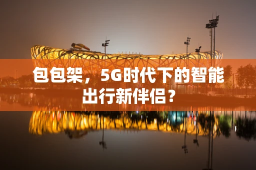 包包架，5G时代下的智能出行新伴侣？