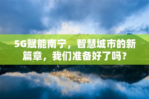5G赋能南宁，智慧城市的新篇章，我们准备好了吗？