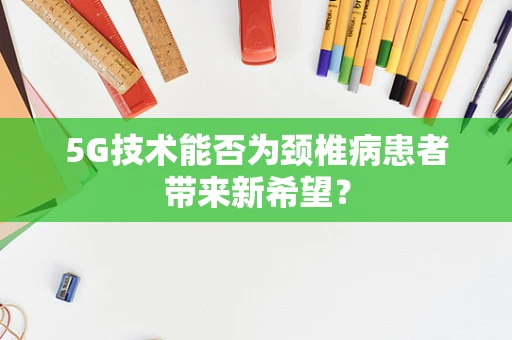 5G技术能否为颈椎病患者带来新希望？