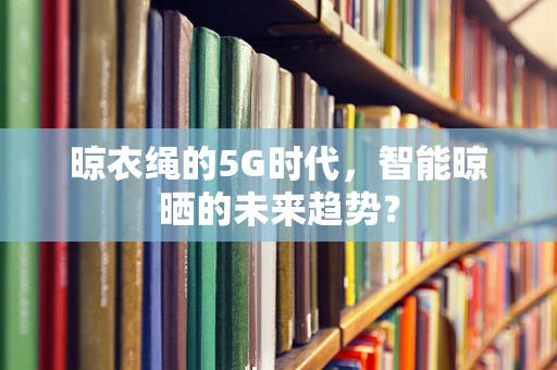晾衣绳的5G时代，智能晾晒的未来趋势？