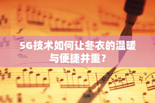 5G技术如何让冬衣的温暖与便捷并重？