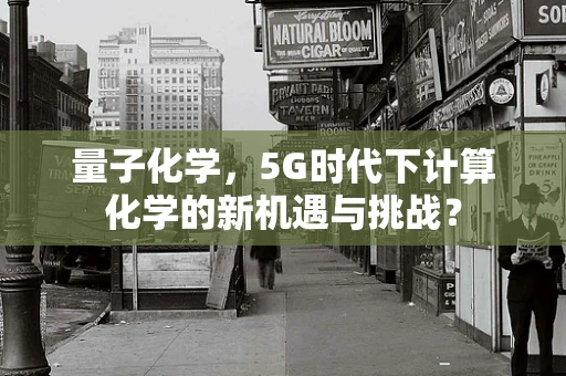 量子化学，5G时代下计算化学的新机遇与挑战？