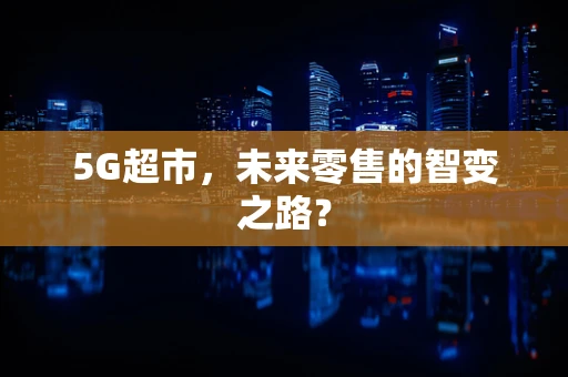 5G超市，未来零售的智变之路？