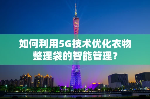 如何利用5G技术优化衣物整理袋的智能管理？