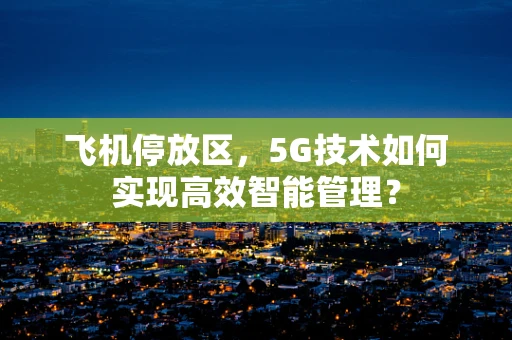 飞机停放区，5G技术如何实现高效智能管理？