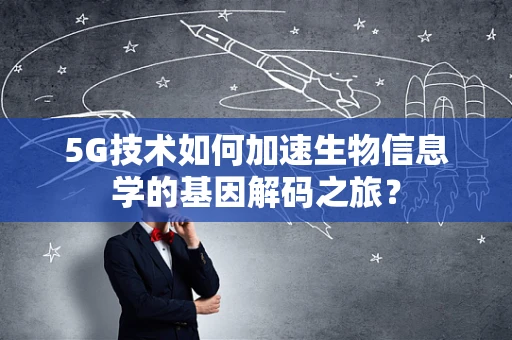 5G技术如何加速生物信息学的基因解码之旅？
