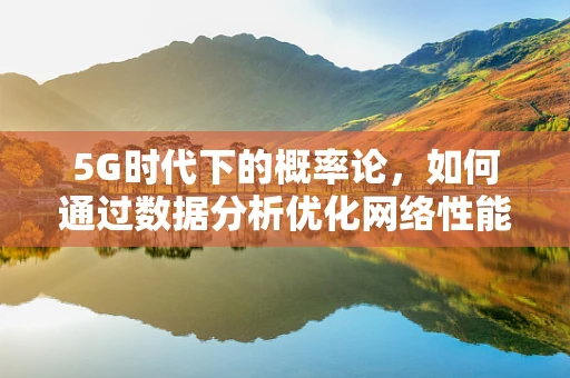 5G时代下的概率论，如何通过数据分析优化网络性能？
