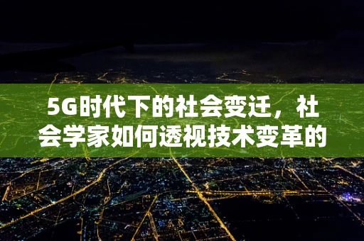 5G时代下的社会变迁，社会学家如何透视技术变革的深层影响？