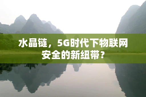 水晶链，5G时代下物联网安全的新纽带？