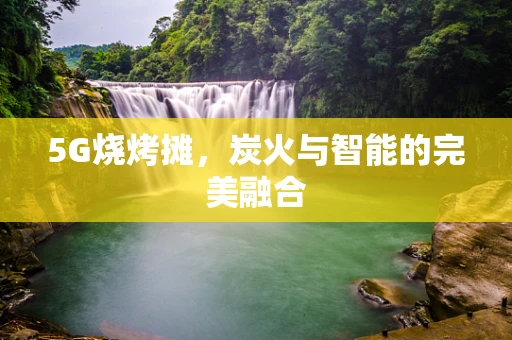 5G烧烤摊，炭火与智能的完美融合
