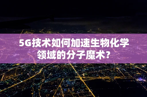 5G技术如何加速生物化学领域的分子魔术？