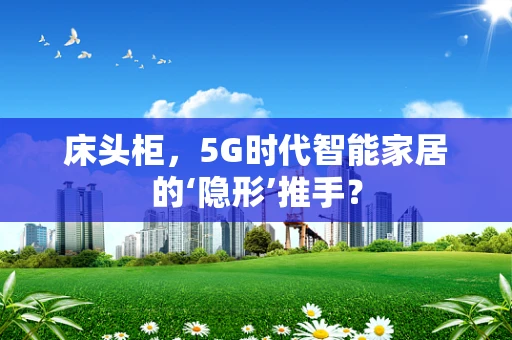 床头柜，5G时代智能家居的‘隐形’推手？