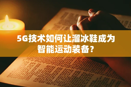 5G技术如何让溜冰鞋成为智能运动装备？