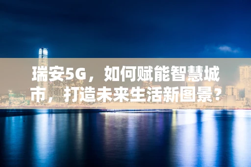 瑞安5G，如何赋能智慧城市，打造未来生活新图景？