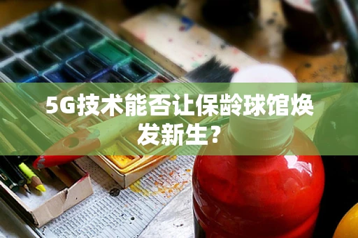 5G技术能否让保龄球馆焕发新生？