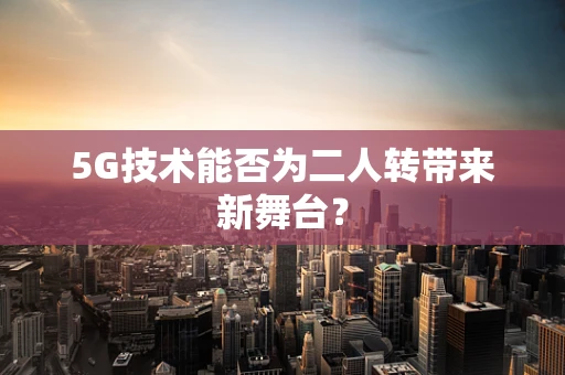 5G技术能否为二人转带来新舞台？