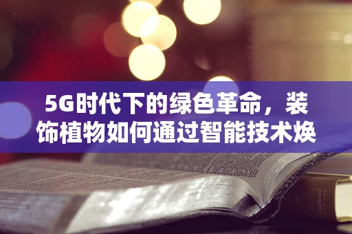 5G时代下的绿色革命，装饰植物如何通过智能技术焕发新生？