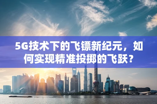 5G技术下的飞镖新纪元，如何实现精准投掷的飞跃？