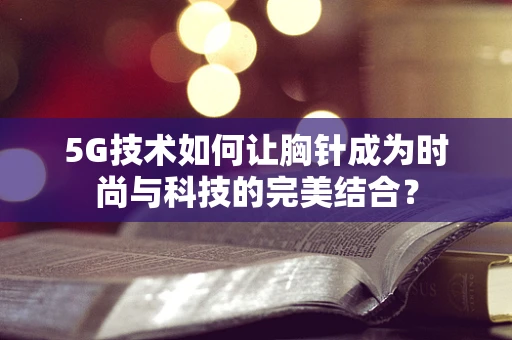 5G技术如何让胸针成为时尚与科技的完美结合？