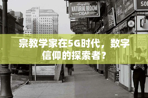 宗教学家在5G时代，数字信仰的探索者？