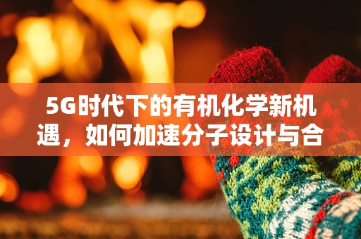 5G时代下的有机化学新机遇，如何加速分子设计与合成的速度？