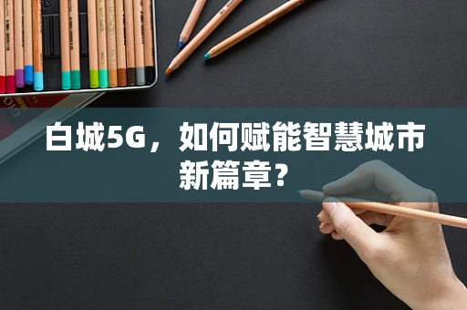白城5G，如何赋能智慧城市新篇章？