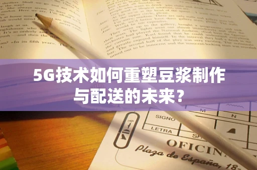 5G技术如何重塑豆浆制作与配送的未来？