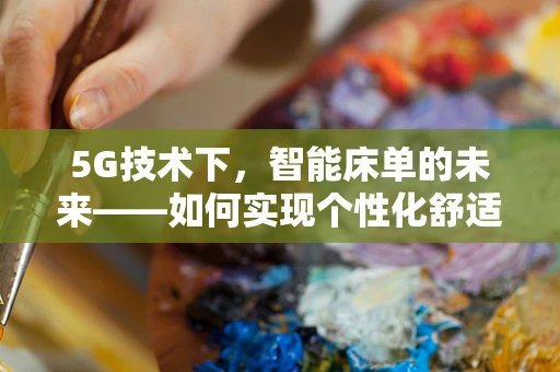 5G技术下，智能床单的未来——如何实现个性化舒适与高效管理？
