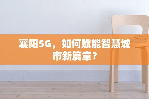 襄阳5G，如何赋能智慧城市新篇章？