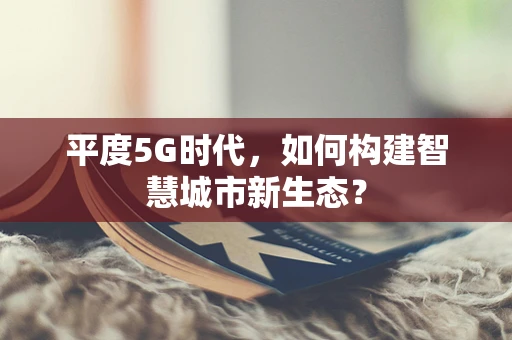 平度5G时代，如何构建智慧城市新生态？