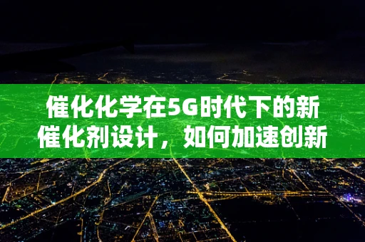 催化化学在5G时代下的新催化剂设计，如何加速创新？