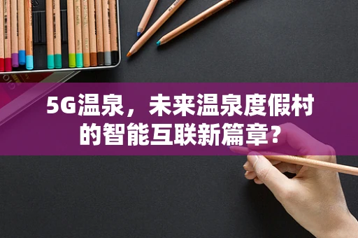 5G温泉，未来温泉度假村的智能互联新篇章？