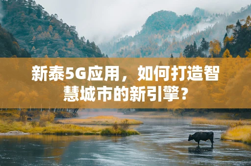 新泰5G应用，如何打造智慧城市的新引擎？