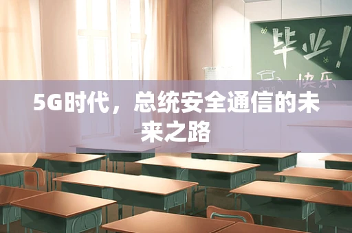 5G时代，总统安全通信的未来之路
