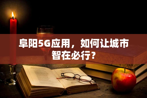 阜阳5G应用，如何让城市智在必行？