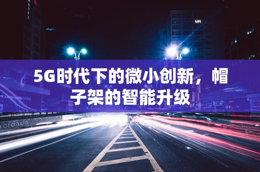 5G时代下的微小创新，帽子架的智能升级