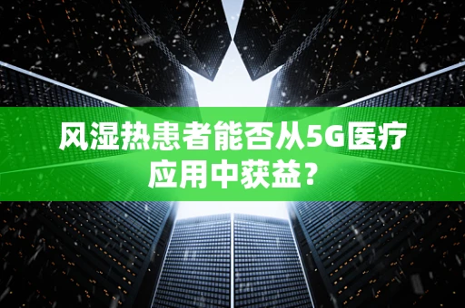 风湿热患者能否从5G医疗应用中获益？