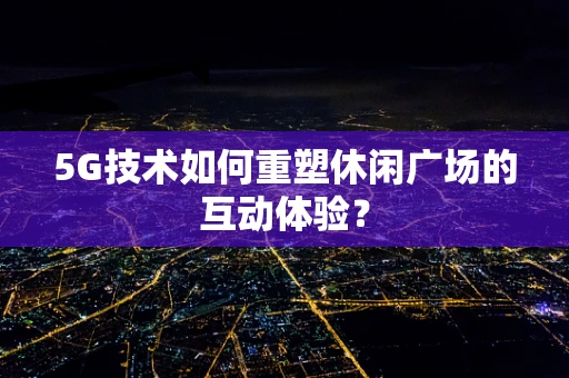 5G技术如何重塑休闲广场的互动体验？