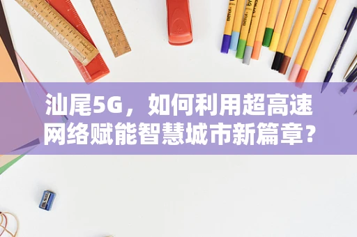 汕尾5G，如何利用超高速网络赋能智慧城市新篇章？