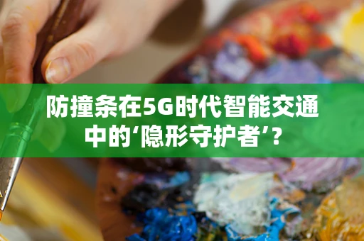 防撞条在5G时代智能交通中的‘隐形守护者’？